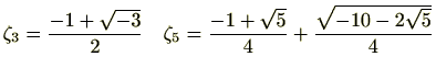 $\displaystyle \zeta_3=\frac{-1+\sqrt{-3}}{2}   \zeta_5=\frac{-1+\sqrt{5}}{4}+\frac{\sqrt{-10-2\sqrt{5}}}{4}$