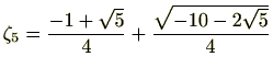 $ \zeta_5=\frac{-1+\sqrt{5}}{4}+\frac{\sqrt{-10-2\sqrt{5}}}{4}$