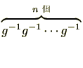 $ \overbrace{g^{-1}g^{-1}\cdots g^{-1}}^{n \mbox{\scriptsize }}$
