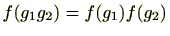 $\displaystyle f(g_1g_2)=f(g_1)f(g_2) $