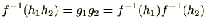 $ f^{-1}(h_1h_2)=g_1g_2=f^{-1}(h_1)f^{-1}(h_2)$