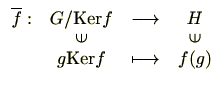 $\displaystyle \begin{array}{rccc}
\overline{f}:& G/\mathrm{Ker}f & \longrightar...
...tebox{90}{$\in$}  [-4pt]
& g\mathrm{Ker}f & \longmapsto & f(g)
\end{array} $