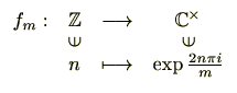$\displaystyle \begin{array}{rccc}
f_m : & \mathbb{Z}& \longrightarrow & \mathb...
... [-4pt]
& n & \longmapsto & \exp{\textstyle{\frac{2n\pi i}{m}}}
\end{array} $