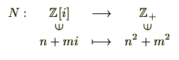 $\displaystyle \begin{array}{rccc}
N : & \mathbb{Z}[i] & \longrightarrow & \mat...
... & \rotatebox{90}{$\in$}\\ [-4pt]
& n+mi & \longmapsto & n^2+m^2
\end{array} $
