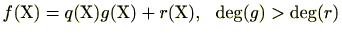 $\displaystyle f(\mathrm{X})=q(\mathrm{X})g(\mathrm{X})+r(\mathrm{X}),   \deg (g)>\deg (r)$