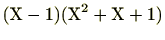 $\displaystyle (\mathrm{X}-1)(\mathrm{X}^2+\mathrm{X}+1)$