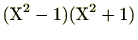 $\displaystyle (\mathrm{X}^2-1)(\mathrm{X}^2+1)$