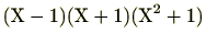 $\displaystyle (\mathrm{X}-1)(\mathrm{X}+1)(\mathrm{X}^2+1)$