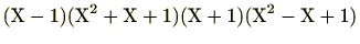 $\displaystyle (\mathrm{X}-1)(\mathrm{X}^2+\mathrm{X}+1)(\mathrm{X}+1)(\mathrm{X}^2-\mathrm{X}+1)$