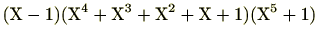 $\displaystyle (\mathrm{X}-1)(\mathrm{X}^4+\mathrm{X}^3+\mathrm{X}^2+\mathrm{X}+1)(\mathrm{X}^5+1)$