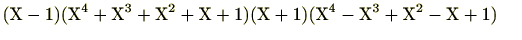 $\displaystyle (\mathrm{X}-1)(\mathrm{X}^4+\mathrm{X}^3+\mathrm{X}^2+\mathrm{X}+1)(\mathrm{X}+1)(\mathrm{X}^4-\mathrm{X}^3+\mathrm{X}^2-\mathrm{X}+1) @$