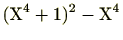 $\displaystyle (\mathrm{X}^4+1)^2-\mathrm{X}^4$