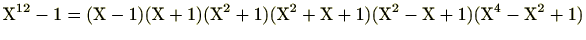 $\displaystyle \mathrm{X}^{12}-1=(\mathrm{X}-1)(\mathrm{X}+1)(\mathrm{X}^2+1)(\mathrm{X}^2+\mathrm{X}+1)(\mathrm{X}^2-\mathrm{X}+1)(\mathrm{X}^4-\mathrm{X}^2+1)$