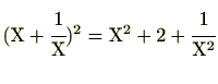 $ (\mathrm{X}+\cfrac{1}{\mathrm{X}})^2=\mathrm{X}^2+2+\cfrac{1}{\mathrm{X}^2}$
