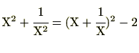 $ \mathrm{X}^2+\cfrac{1}{\mathrm{X}^2}=(\mathrm{X}+\cfrac{1}{\mathrm{X}})^2-2$