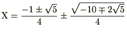$\displaystyle \mathrm{X}=\frac{-1\pm\sqrt{5}}{4}\pm\frac{\sqrt{-10\mp2\sqrt{5}}}{4}$