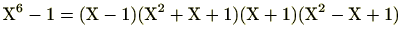 $ \mathrm{X}^6-1=(\mathrm{X}-1)(\mathrm{X}^2+\mathrm{X}+1)(\mathrm{X}+1)(\mathrm{X}^2-\mathrm{X}+1)$