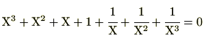 $\displaystyle \mathrm{X}^3+\mathrm{X}^2+\mathrm{X}+1+\cfrac{1}{\mathrm{X}}+\cfrac{1}{\mathrm{X}^2}+\cfrac{1}{\mathrm{X}^3}=0$