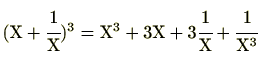 $ (\mathrm{X}+\cfrac{1}{\mathrm{X}})^3=\mathrm{X}^3+3\mathrm{X}+3\cfrac{1}{\mathrm{X}}+\cfrac{1}{\mathrm{X}^3}$