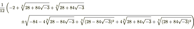 \begin{multline*}
\frac{1}{12}\left(-2+\sqrt[3]{28+84\sqrt{-3}}+\sqrt[3]{28+84\s...
...+4\sqrt[3]{28+84\sqrt{-3}}+\sqrt[3]{(28+84\sqrt{-3})^2}}\right)
\end{multline*}