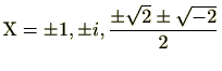 $\displaystyle \mathrm{X}=\pm 1, \pm i, \frac{\pm\sqrt{2}\pm\sqrt{-2}}{2} $
