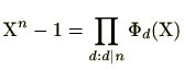 $ \mathrm{X}^n-1=\prod_{d:d\vert n}\Phi_d(\mathrm{X}) $