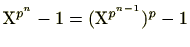 $ \mathrm{X}^{p^n}-1=(\mathrm{X}^{p^{n-1}})^p-1$
