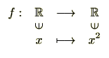 $\displaystyle \begin{array}{rccc}
f:& \mathbb{R}& \longrightarrow & \mathbb{R}...
...in$} & & \rotatebox{90}{$\in$}  [-4pt]
& x & \longmapsto & x^2
\end{array} $