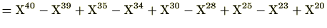 $\displaystyle = \mathrm{X}^{40}-\mathrm{X}^{39}+\mathrm{X}^{35}-\mathrm{X}^{34}+\mathrm{X}^{30}-\mathrm{X}^{28}+\mathrm{X}^{25}-\mathrm{X}^{23}+\mathrm{X}^{20}$