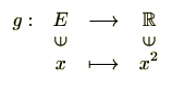 $\displaystyle \begin{array}{rccc}
g:& E & \longrightarrow & \mathbb{R} [-4pt...
...in$} & & \rotatebox{90}{$\in$}  [-4pt]
& x & \longmapsto & x^2
\end{array} $